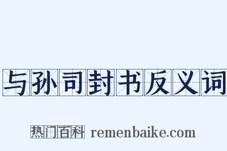 与孙司封书反义词是什么意思的图片